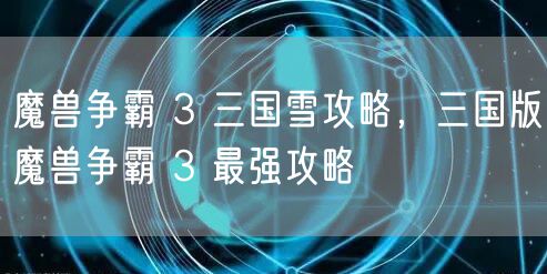 魔兽争霸 3 三国雪攻略，三国版魔兽争霸 3 最强攻略