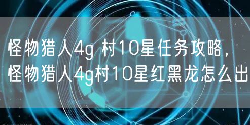 怪物猎人4g 村10星任务攻略，怪物猎人4g村10星红黑龙怎么出