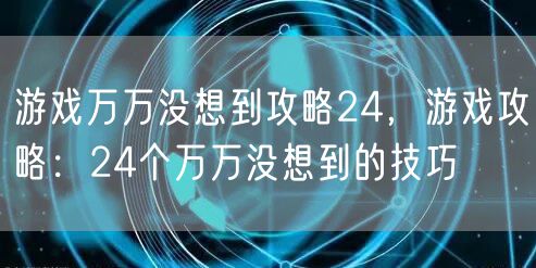 游戏万万没想到攻略24，游戏攻略：24个万万没想到的技巧