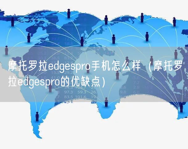 摩托罗拉edgespro手机怎么样（摩托罗拉edgespro的优缺点）