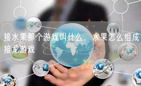 接水果那个游戏叫什么，水果怎么组成接龙游戏