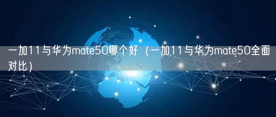 一加11与华为mate50哪个好（一加11与华为mate50全面对比）