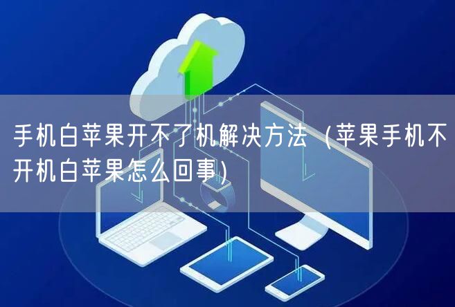 手机白苹果开不了机解决方法（苹果手机不开机白苹果怎么回事）