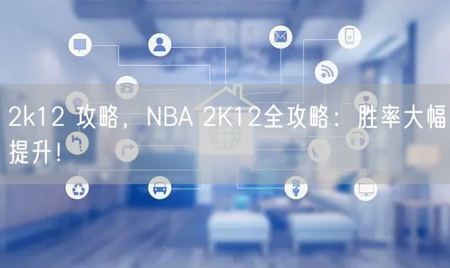 2k12 攻略，NBA 2K12全攻略：胜率大幅提升！