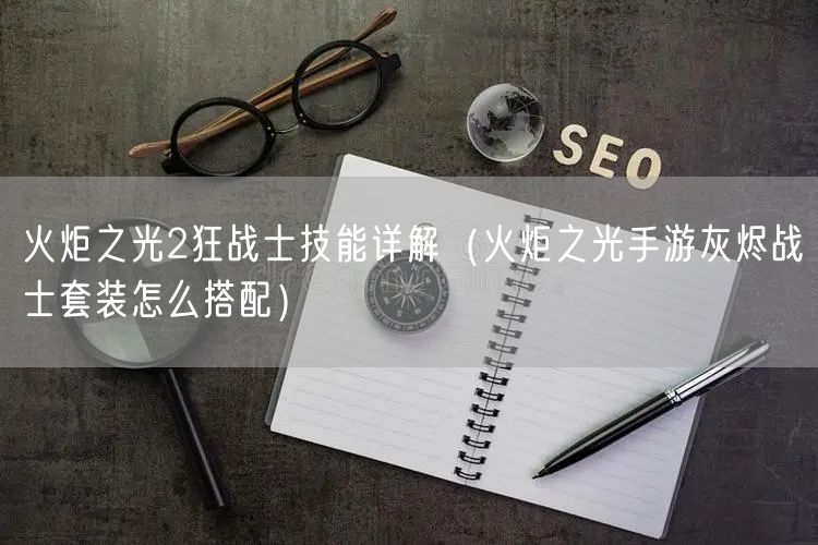 火炬之光2狂战士技能详解（火炬之光手游灰烬战士套装怎么搭配）