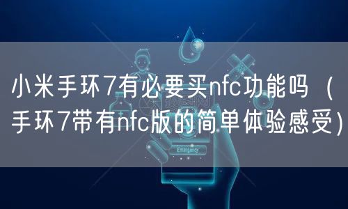 小米手环7有必要买nfc功能吗（手环7带有nfc版的简单体验感受）