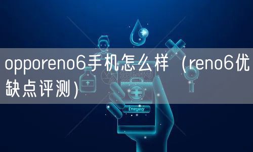 opporeno6手机怎么样（reno6优缺点评测）