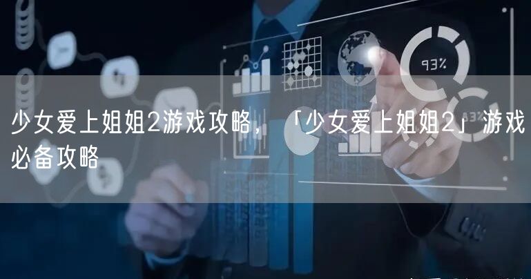 少女爱上姐姐2游戏攻略，「少女爱上姐姐2」游戏必备攻略