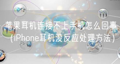 苹果耳机连接不上手机怎么回事（iPhone耳机没反应处理方法）