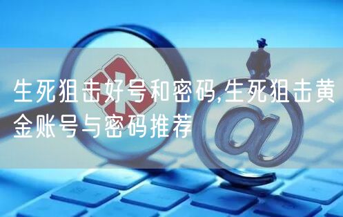 生死狙击好号和密码,生死狙击黄金账号与密码推荐