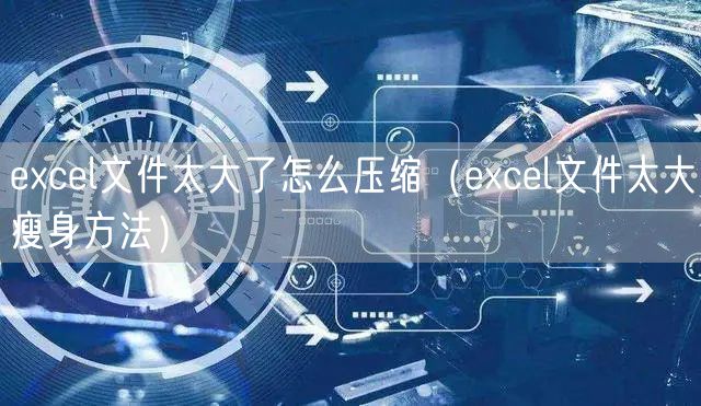 excel文件太大了怎么压缩（excel文件太大瘦身方法）