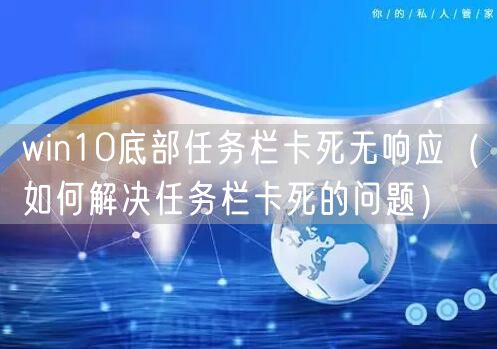 win10底部任务栏卡死无响应（如何解决任务栏卡死的问题）