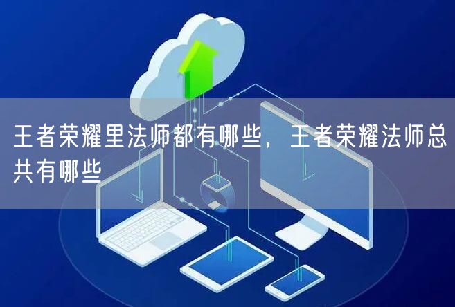 王者荣耀里法师都有哪些，王者荣耀法师总共有哪些