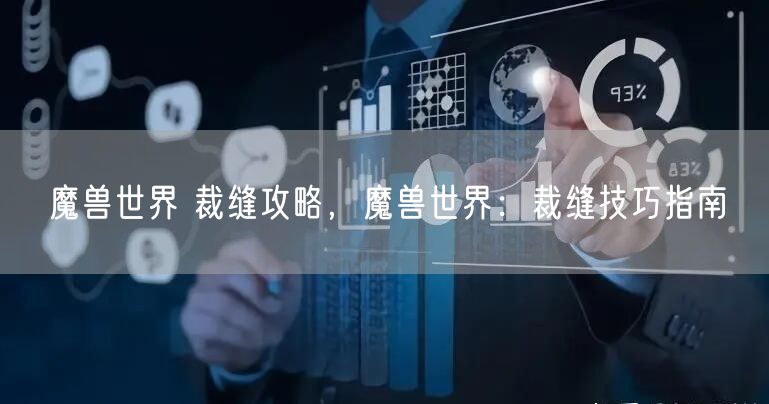 魔兽世界 裁缝攻略，魔兽世界：裁缝技巧指南