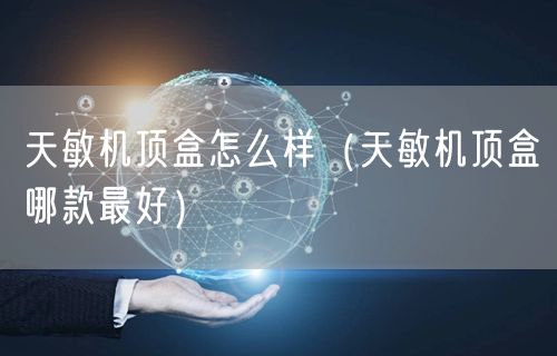 天敏机顶盒怎么样（天敏机顶盒哪款最好）