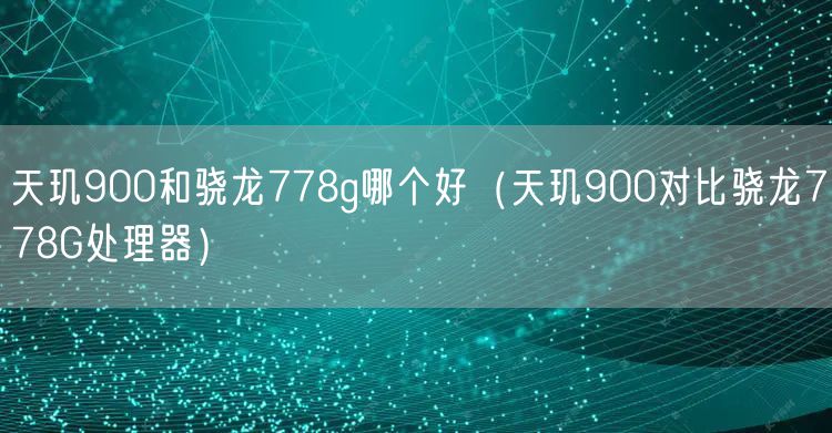 天玑900和骁龙778g哪个好（天玑900对比骁龙778G处理器）
