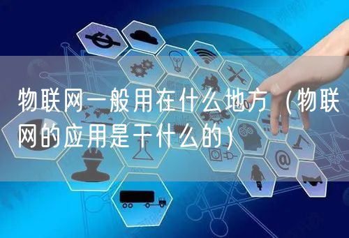 物联网一般用在什么地方（物联网的应用是干什么的）