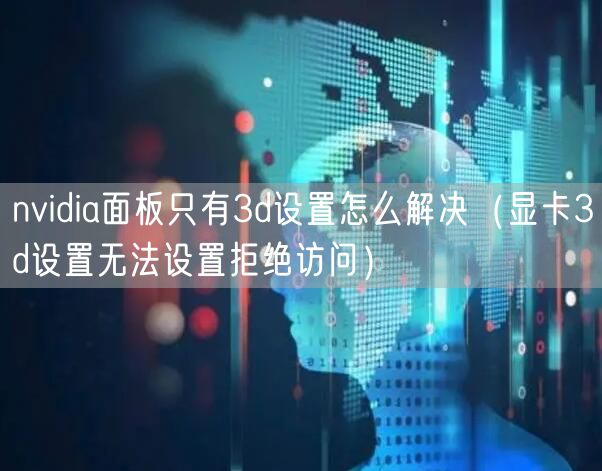 nvidia面板只有3d设置怎么解决（显卡3d设置无法设置拒绝访问）