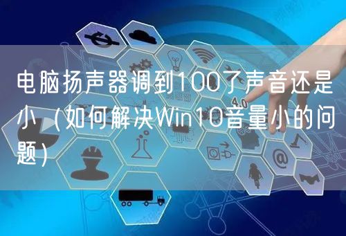 电脑扬声器调到100了声音还是小（如何解决Win10音量小的问题）