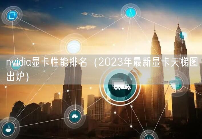 nvidia显卡性能排名（2023年最新显卡天梯图出炉）