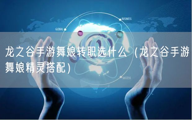 龙之谷手游舞娘转职选什么（龙之谷手游舞娘精灵搭配）