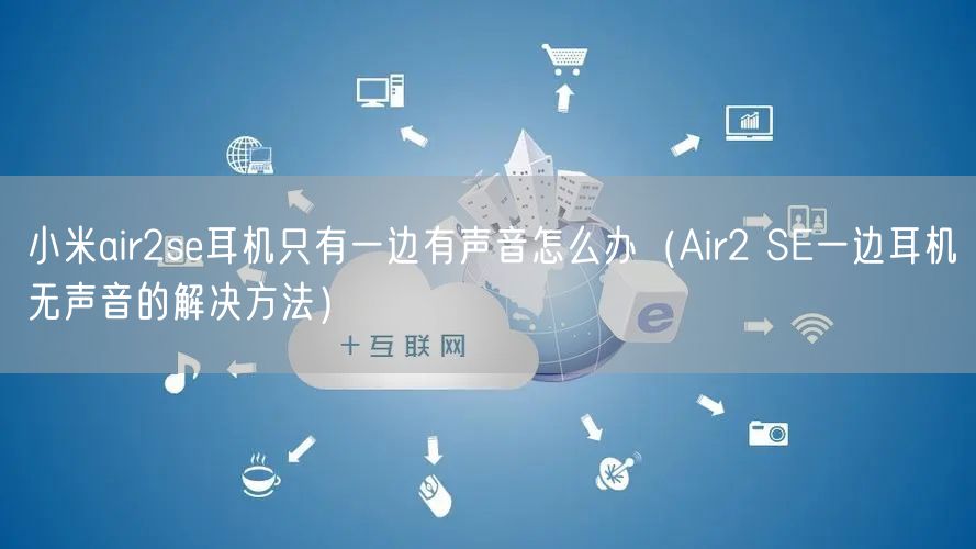 小米air2se耳机只有一边有声音怎么办（Air2 SE一边耳机无声音的解决方法）