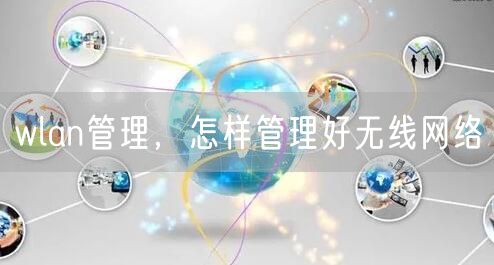 wlan管理，怎样管理好无线网络