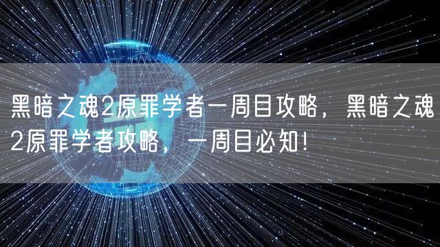黑暗之魂2原罪学者一周目攻略，黑暗之魂2原罪学者攻略，一周目必知！
