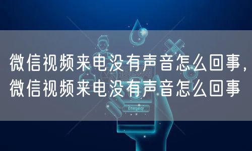 微信视频来电没有声音怎么回事，微信视频来电没有声音怎么回事