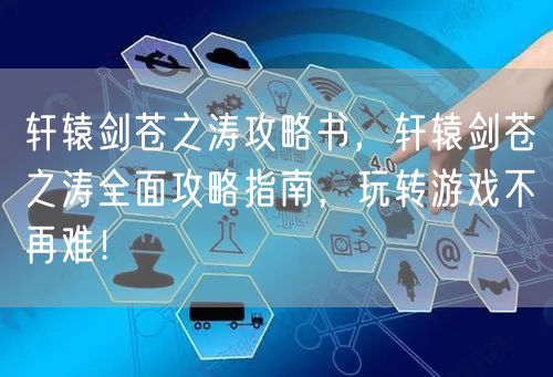 轩辕剑苍之涛攻略书，轩辕剑苍之涛全面攻略指南，玩转游戏不再难！