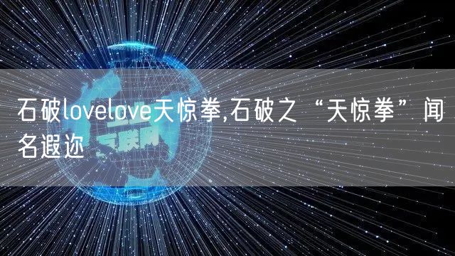 石破lovelove天惊拳,石破之“天惊拳”闻名遐迩
