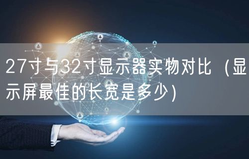 27寸与32寸显示器实物对比（显示屏最佳的长宽是多少）