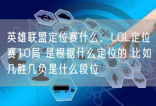 英雄联盟定位赛什么，LOL定位赛10局 是根据什么定位的 比如几胜几负是什么段位