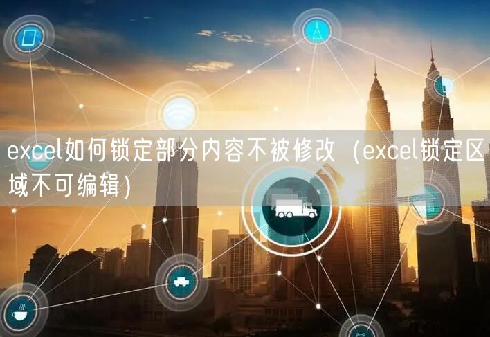 excel如何锁定部分内容不被修改（excel锁定区域不可编辑）