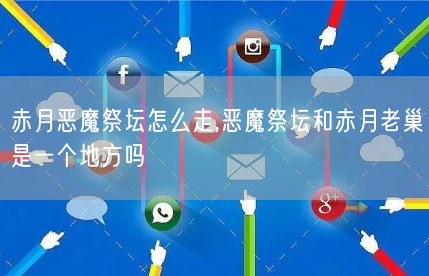 赤月恶魔祭坛怎么走,恶魔祭坛和赤月老巢是一个地方吗