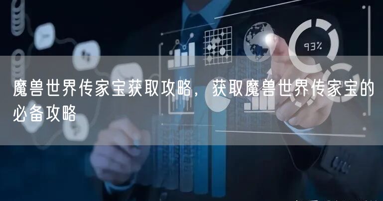 魔兽世界传家宝获取攻略，获取魔兽世界传家宝的必备攻略