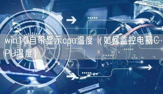 win10自带显示cpu温度（如何监控电脑CPU温度）