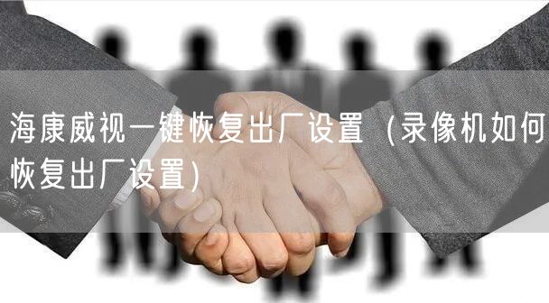 海康威视一键恢复出厂设置（录像机如何恢复出厂设置）
