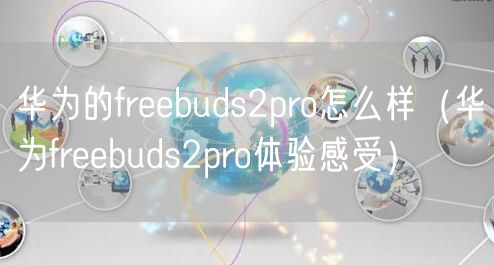 华为的freebuds2pro怎么样（华为freebuds2pro体验感受）
