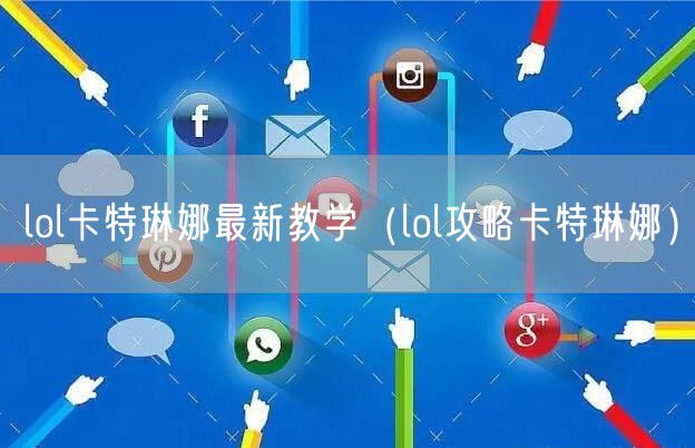 lol卡特琳娜最新教学（lol攻略卡特琳娜）