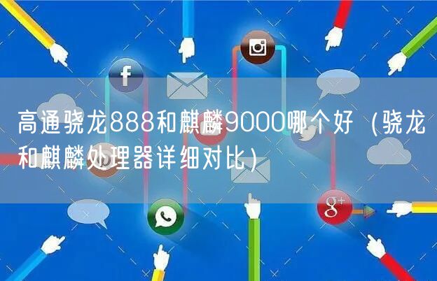 高通骁龙888和麒麟9000哪个好（骁龙和麒麟处理器详细对比）