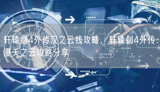 轩辕剑4外传汉之云线攻略，轩辕剑4外传：漫天之云攻略分享