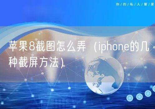 苹果8截图怎么弄（iphone的几种截屏方法）