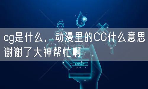cg是什么，动漫里的CG什么意思谢谢了大神帮忙啊