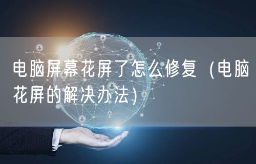 电脑屏幕花屏了怎么修复（电脑花屏的解决办法）