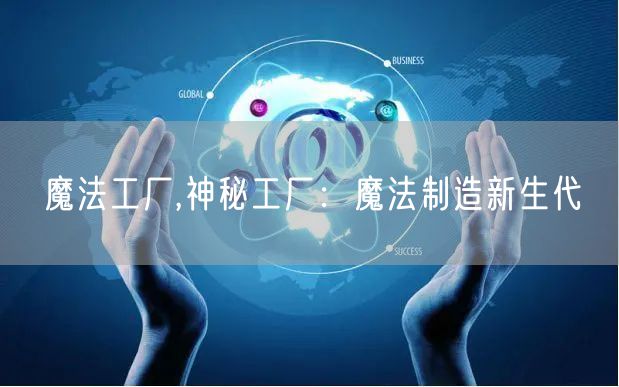 魔法工厂,神秘工厂：魔法制造新生代