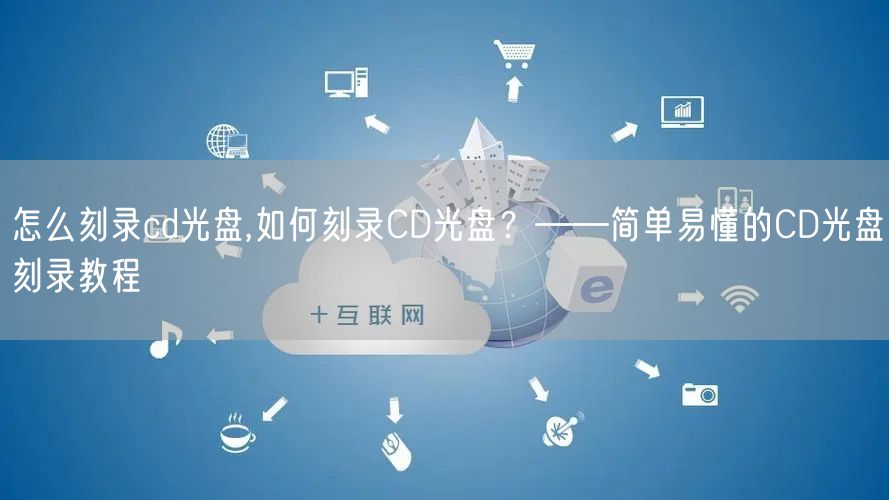 怎么刻录cd光盘,如何刻录CD光盘？——简单易懂的CD光盘刻录教程