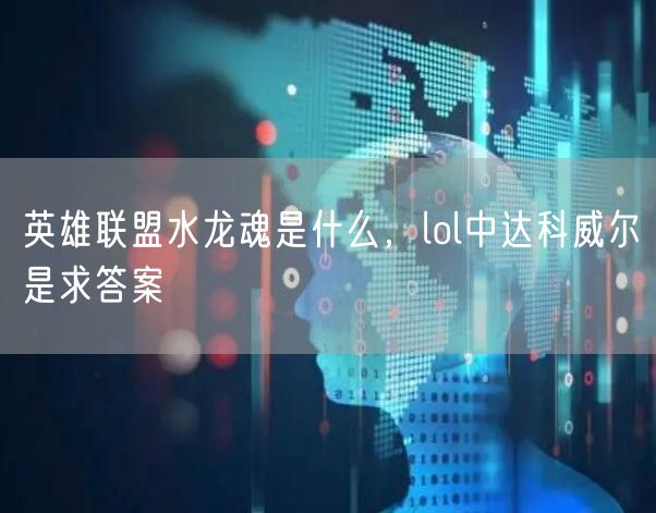 英雄联盟水龙魂是什么，lol中达科威尔是求答案