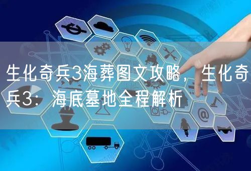 生化奇兵3海葬图文攻略，生化奇兵3：海底墓地全程解析