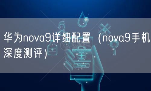 华为nova9详细配置（nova9手机深度测评）